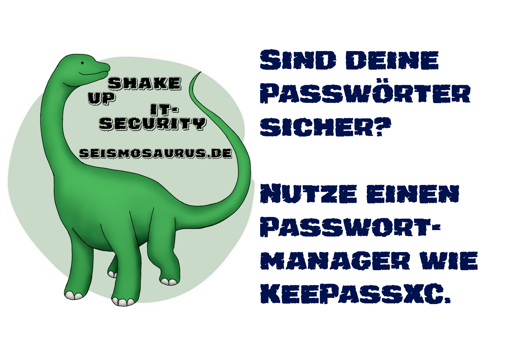 Eine Postkarte mit dem Logo von seism0saurus auf der linken Seite.
Ein gezeichneter Seismosaurus im Comicstil.
Neben seinem langen Hals steht nicht ganz ernst gemeint "Shake up it-security" und seine Homepage seism0saurus.de
Rechts daneben der Spruch:
"Sind deine Passwörter sicher? Nutze einen Passwortmanager wie KeePassXC."
